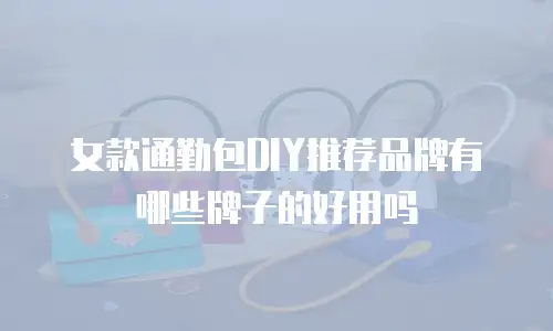 女款通勤包DIY推荐品牌有哪些牌子的好用吗