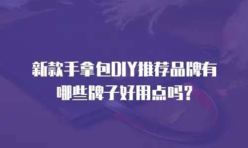 新款手拿包DIY推荐品牌有哪些牌子好用点吗？