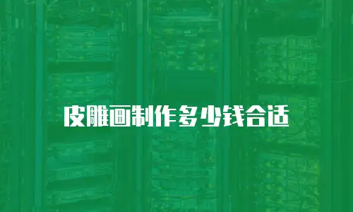 皮雕画制作多少钱合适