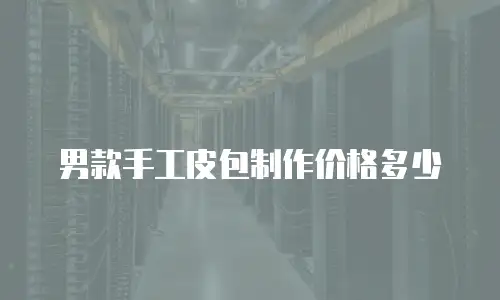 男款手工皮包制作价格多少