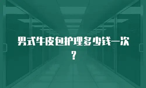 男式牛皮包护理多少钱一次？