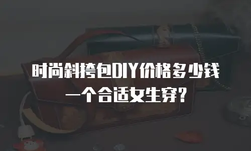 时尚斜挎包DIY价格多少钱一个合适女生穿？