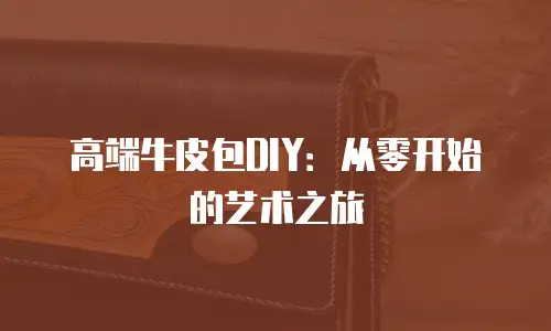 高端牛皮包DIY：从零开始的艺术之旅