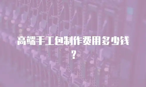 高端手工包制作费用多少钱？