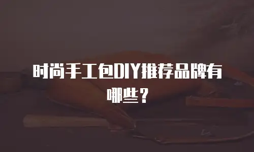 时尚手工包DIY推荐品牌有哪些？