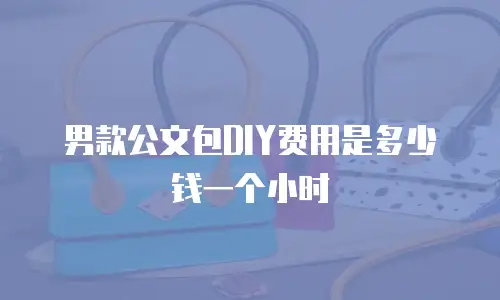 男款公文包DIY费用是多少钱一个小时