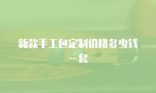 新款手工包定制价格多少钱一套