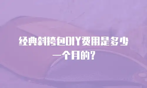 经典斜挎包DIY费用是多少一个月的？