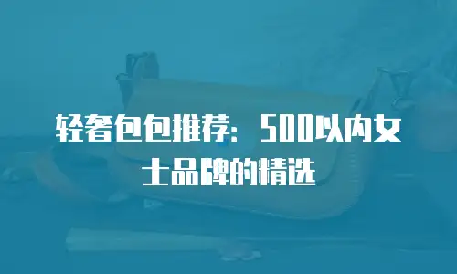轻奢包包推荐：500以内女士品牌的精选