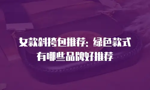 女款斜挎包推荐: 绿色款式有哪些品牌好推荐