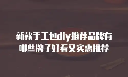 新款手工包diy推荐品牌有哪些牌子好看又实惠推荐