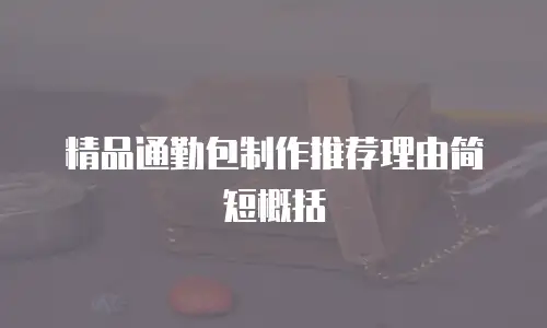 精品通勤包制作推荐理由简短概括