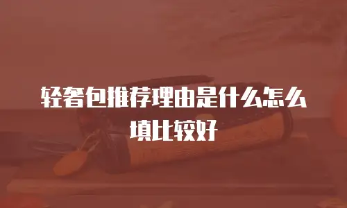 轻奢包推荐理由是什么怎么填比较好