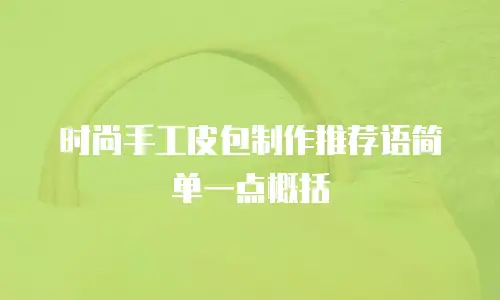 时尚手工皮包制作推荐语简单一点概括