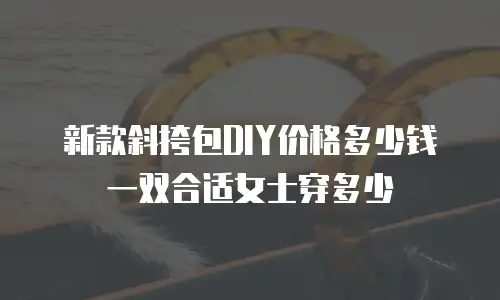 新款斜挎包DIY价格多少钱一双合适女士穿多少