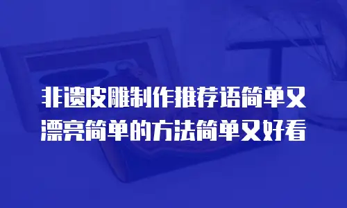 非遗皮雕制作推荐语简单又漂亮简单的方法简单又好看
