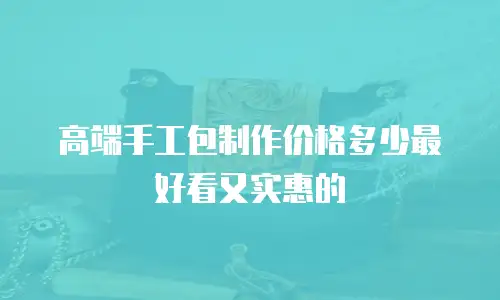 高端手工包制作价格多少最好看又实惠的