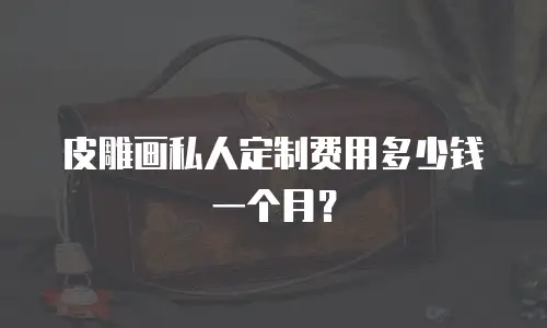 皮雕画私人定制费用多少钱一个月？