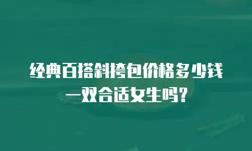 经典百搭斜挎包价格多少钱一双合适女生吗？