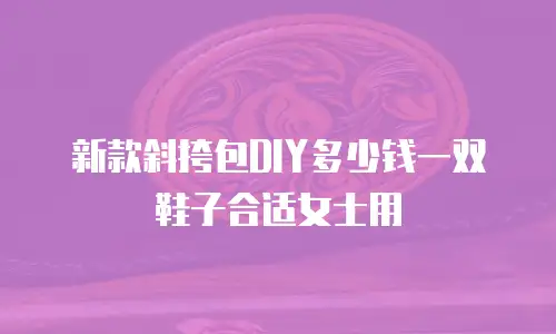 新款斜挎包DIY多少钱一双鞋子合适女士用