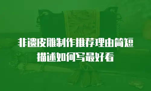非遗皮雕制作推荐理由简短描述如何写最好看