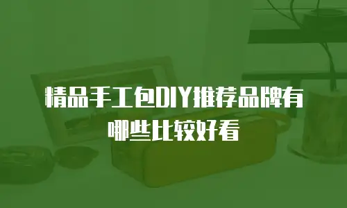 精品手工包DIY推荐品牌有哪些比较好看