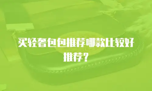 买轻奢包包推荐哪款比较好推荐？