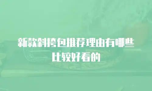 新款斜挎包推荐理由有哪些比较好看的