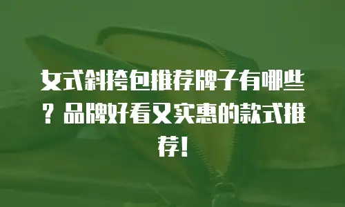 女式斜挎包推荐牌子有哪些？品牌好看又实惠的款式推荐！