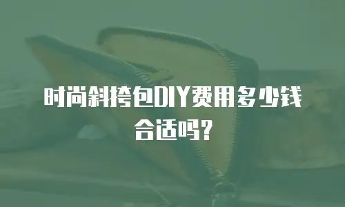 时尚斜挎包DIY费用多少钱合适吗？