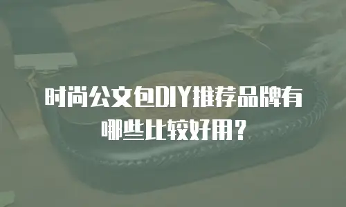 时尚公文包DIY推荐品牌有哪些比较好用？