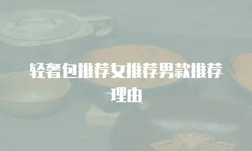 轻奢包推荐女推荐男款推荐理由
