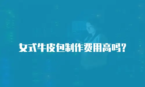 女式牛皮包制作费用高吗？