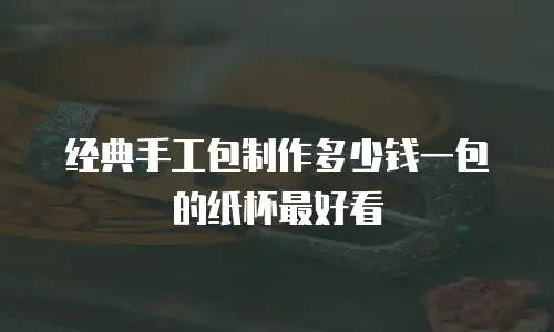 经典手工包制作多少钱一包的纸杯最好看