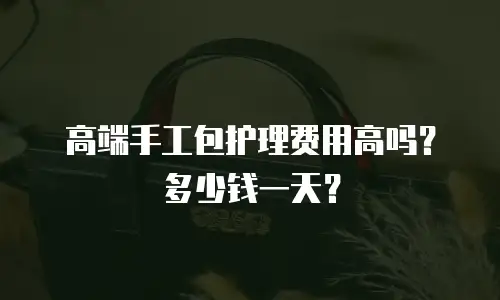 高端手工包护理费用高吗？多少钱一天？