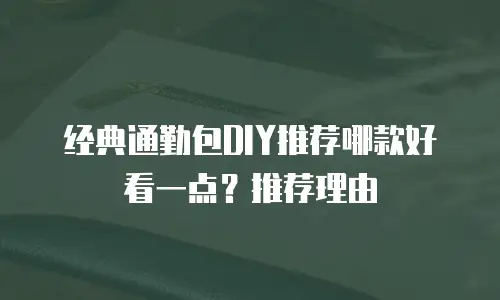 经典通勤包DIY推荐哪款好看一点？推荐理由