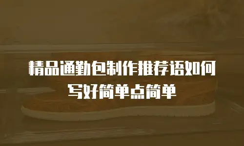 精品通勤包制作推荐语如何写好简单点简单