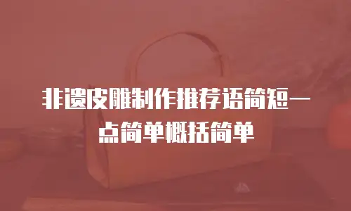 非遗皮雕制作推荐语简短一点简单概括简单