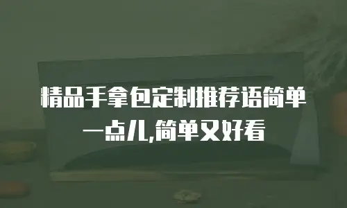 精品手拿包定制推荐语简单一点儿,简单又好看