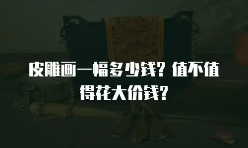 皮雕画一幅多少钱？值不值得花大价钱？