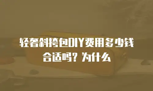 轻奢斜挎包DIY费用多少钱合适吗？为什么