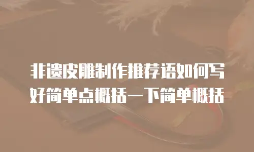 非遗皮雕制作推荐语如何写好简单点概括一下简单概括