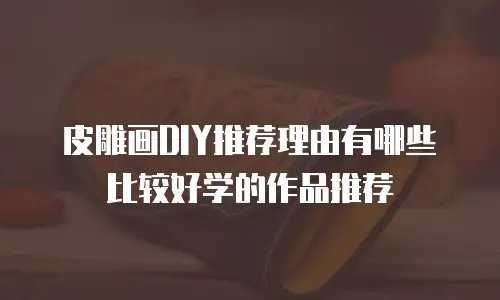 皮雕画DIY推荐理由有哪些比较好学的作品推荐