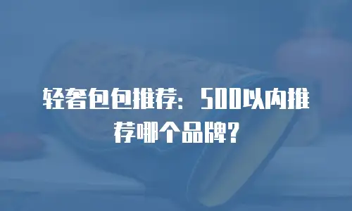 轻奢包包推荐：500以内推荐哪个品牌？