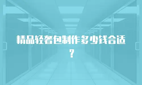 精品轻奢包制作多少钱合适？