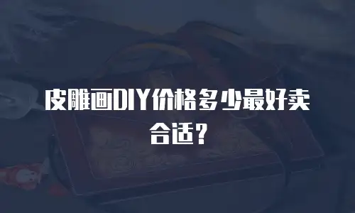 皮雕画DIY价格多少最好卖合适？