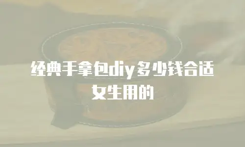 经典手拿包diy多少钱合适女生用的