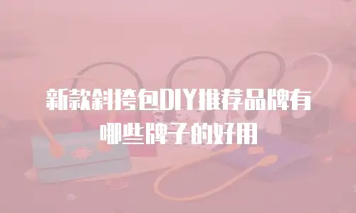 新款斜挎包DIY推荐品牌有哪些牌子的好用