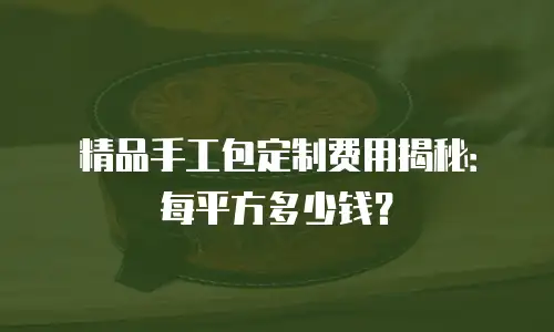 精品手工包定制费用揭秘：每平方多少钱？