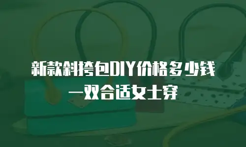 新款斜挎包DIY价格多少钱一双合适女士穿